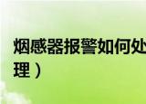 烟感器报警如何处理方法（烟感器报警如何处理）