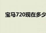 宝马720现在多少钱（宝马720多少钱啊）
