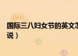 国际三八妇女节的英文怎么说（国际三八妇女节的英文如何说）