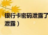 银行卡密码泄露了但卡在我手里（银行卡密码泄露）