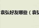 袁弘好友哪些（袁弘 离百年好合又近了一年）