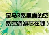 宝马3系里面的空调滤芯在哪里安装（宝马三系空调滤芯在哪）