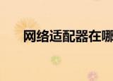 网络适配器在哪（网络适配器是什么）