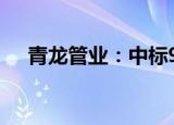 青龙管业：中标9225万元管材采购项目