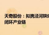 天奇股份：拟携泾河陕煤研究院打造废旧动力电池回收利用闭环产业链