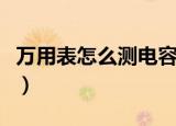 万用表怎么测电容的好坏（万用表怎么测电容）