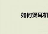 如何煲耳机（煲耳机的方法）
