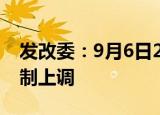 发改委：9月6日24时起国内成品油价格按机制上调