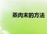 蒸肉末的方法（蒸肉末有什么方法）