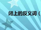 闭上的反义词（闭上反过来说是什么）
