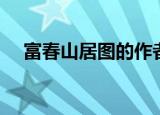 富春山居图的作者（富春山居图的简介）