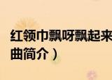 红领巾飘呀飘起来歌词（红领巾飘呀飘起来歌曲简介）