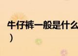 牛仔裤一般是什么面料（牛仔裤一般是啥面料）