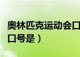奥林匹克运动会口号是什么（奥林匹克运动会口号是）