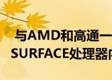  与AMD和高通一起在MICROSOFT的新定制SURFACE处理器内部