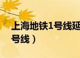 上海地铁1号线延伸线最新信息（上海地铁1号线）