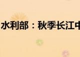 水利部：秋季长江中下游旱情预计将持续发展