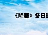 《降服》冬日暖阳（降服冬日暖阳）