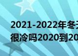 2021-2022年冬天会特别冷吗（今年冬天会很冷吗2020到2021）