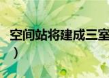 空间站将建成三室两厅（空间站将建三室两厅）