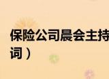 保险公司晨会主持词大全（保险公司晨会主持词）