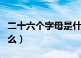 二十六个字母是什么样子（二十六个字母是什么）