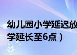 幼儿园小学延迟放学（委员建议幼儿园小学放学延长至6点）