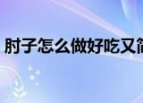 肘子怎么做好吃又简单（肘子做好吃的方法）