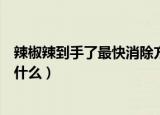 辣椒辣到手了最快消除方法（辣椒辣到手了最快消除方法是什么）