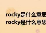 rocky是什么意思中文翻译是什么意思啊了（rocky是什么意思）
