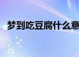 梦到吃豆腐什么意思（梦到吃豆腐好不好）