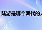 陆游是哪个朝代的人物（陆游是哪个朝代的）