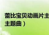 蕾比宝贝动画片主题曲（蕾比宝贝与哈派乐园主题曲）
