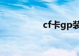 cf卡gp装备（cf卡装备）