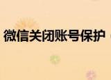 微信关闭账号保护（微信怎么关闭账号保护）