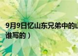 9月9日忆山东兄弟中的山东是指什么（9月9日忆山东兄弟是谁写的）