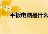 平板电脑是什么意思（平板电脑解释）