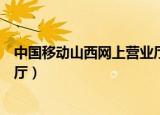 中国移动山西网上营业厅选号入网（中国移动山西网上营业厅）