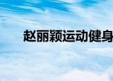 赵丽颖运动健身照（赵丽颖晒健身照）