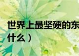 世界上最坚硬的东西（世界上最坚硬的物质是什么）