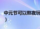 中元节可以熬夜玩手机吗（中元节可以熬夜吗）
