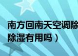 南方回南天空调除湿效果怎么样（回南天空调除湿有用吗）