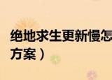 绝地求生更新慢怎么办（绝地求生更新慢解决方案）