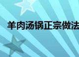 羊肉汤锅正宗做法窍门（怎么做羊肉汤锅）