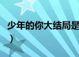 少年的你大结局是什么（少年的你大结局剧情）