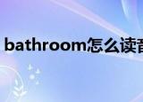 bathroom怎么读音发音（bathroom解释）