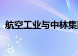 航空工业与中林集团建立战略合作伙伴关系