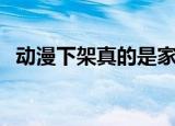 动漫下架真的是家长举报的吗（动漫下架）