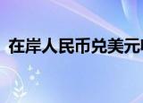 在岸人民币兑美元收报6.9485，跌119基点