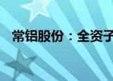 常铝股份：全资子公司中标9800万元项目